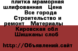 плитка мраморная шлифованная › Цена ­ 200 - Все города Строительство и ремонт » Материалы   . Кировская обл.,Шишканы слоб.